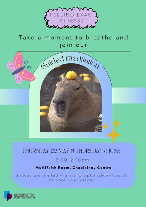 Feeling exam stress? Take a moment to breathe and join our guided meditation. Thursday 22 May and Thursday 3 June, 2.00pm to 2.30pm in the Multifaith Room, Chaplaincy Centre. Spaces are limited. Email chaplains@port.ac.uk to book your place.